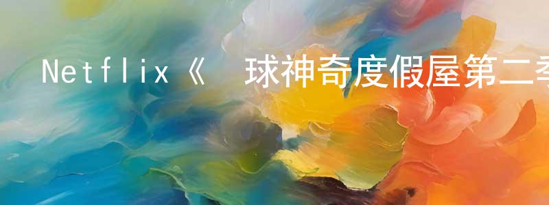 陳芙卿發布Netflix《環球神奇度假屋第二季》迅雷下載/在線觀看/百度云-選秀/綜藝-美劇天堂